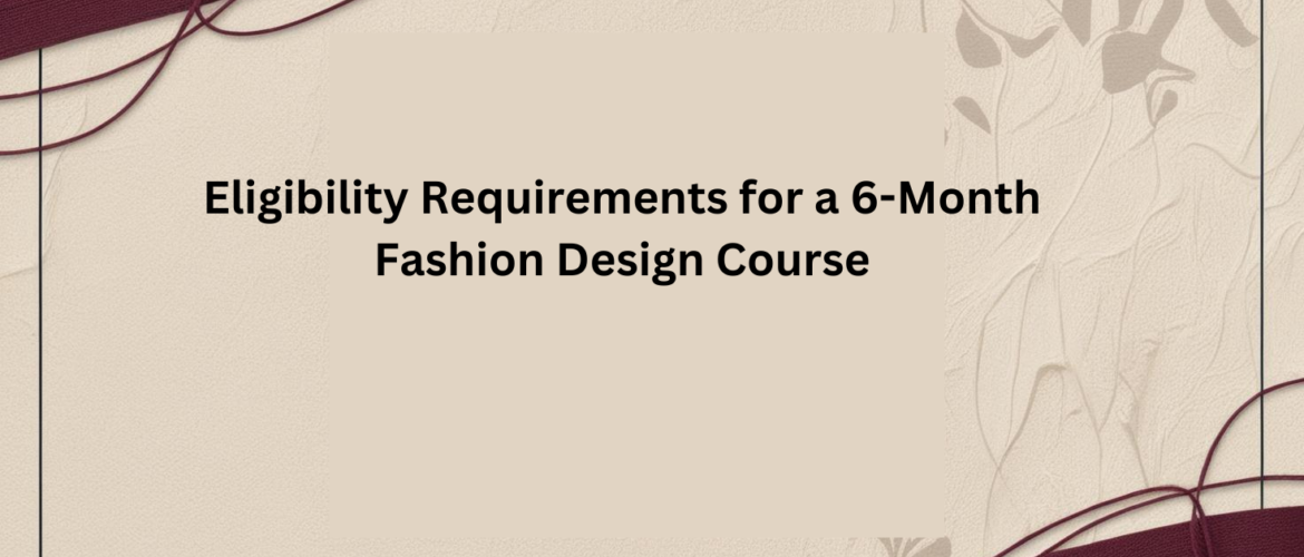 Eligibility-Requirements-for-a-6-Month-Fashion-Design