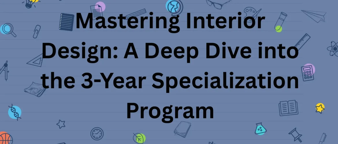 Mastering Interior Design: A Deep Dive into the 3-Year Specialization Program