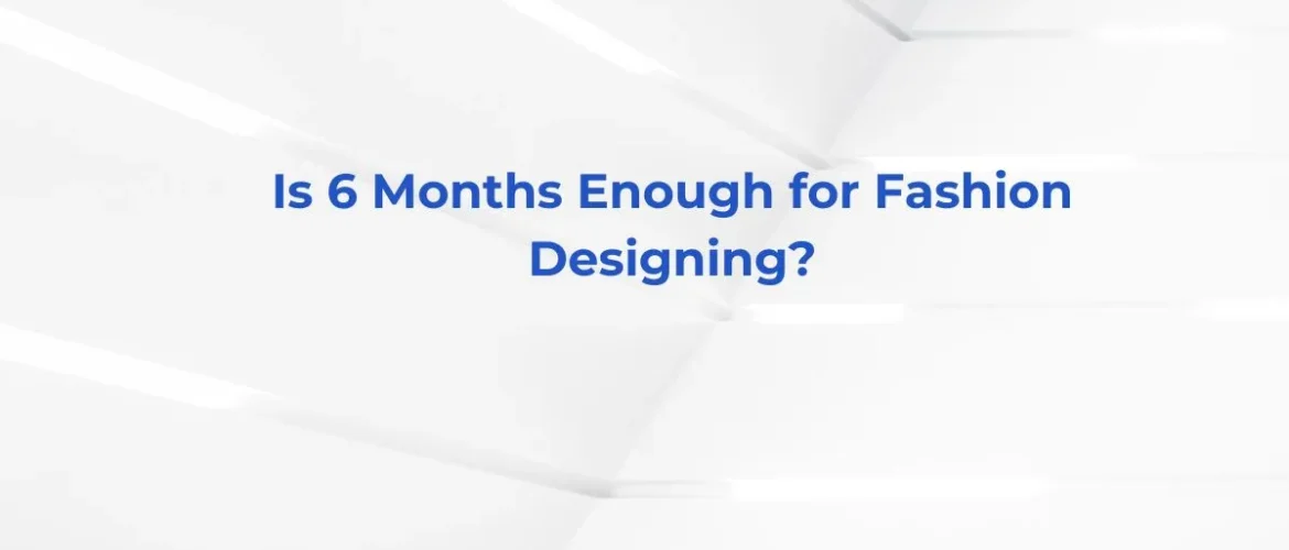 Is 6 Months Enough for Fashion Designing?